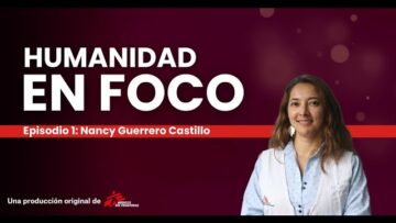 Humanidad en foco: la experiencia de Nancy Guerrero Castillo